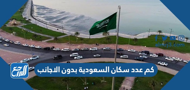 كم عدد سكان السعودية بدون الاجانب