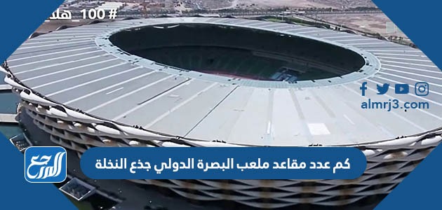 كم عدد مقاعد ملعب البصرة الدولي جذع النخلة