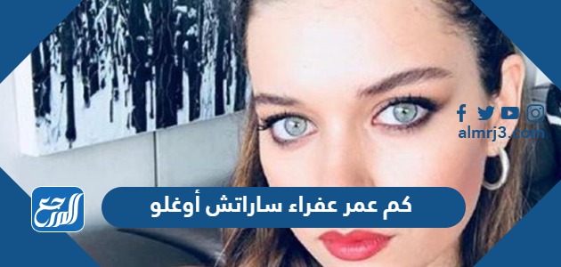 كم عمر عفراء ساراتش أوغلو