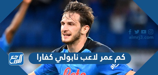 كم عمر لاعب نابولي كفارا