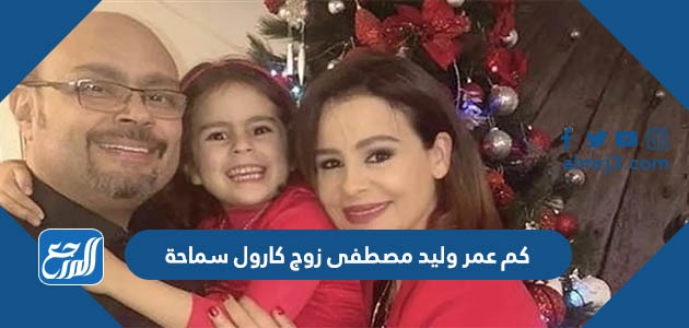 كم عمر وليد مصطفى زوج كارول سماحة