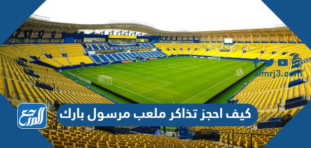 كيف احجز تذاكر ملعب مرسول بارك