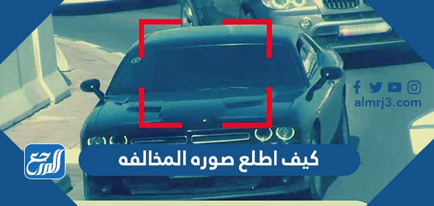 كيف اطلع صوره المخالفه