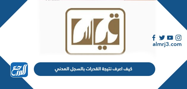 كيف اعرف نتيجة القدرات بالسجل المدني