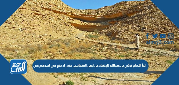 لجأ الامام تركي بن عبدالله للإختباء عن اعين العثمانيين حتى لا يقع في اسرهم في