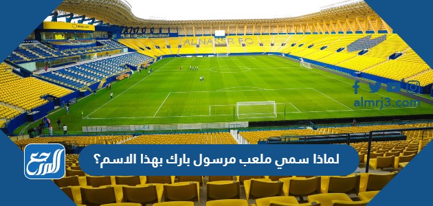 لماذا سمي ملعب مرسول بارك بهذا الاسم؟