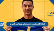 لماذا لم يلعب كريستيانو رونالدو اليوم