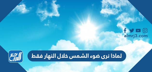 لماذا نرى ضوء الشمس خلال النهار فقط