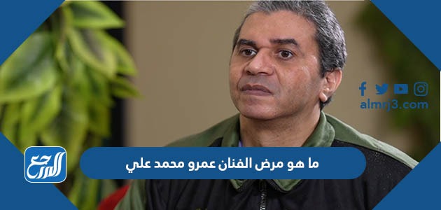 ما هو مرض الفنان عمرو محمد علي