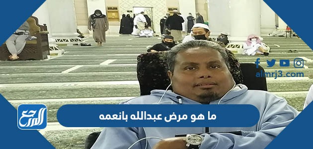 ما هو مرض عبدالله بانعمه