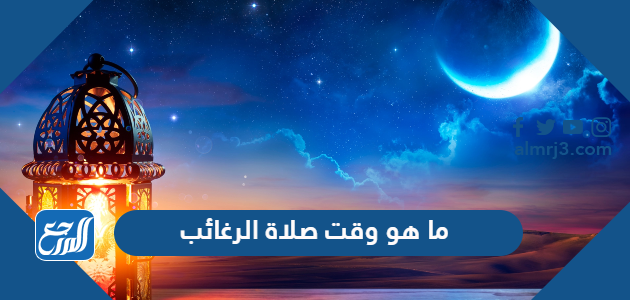 ما هو وقت صلاة الرغائب