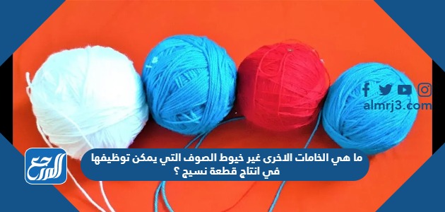 ما هي الخامات الاخرى غير خيوط الصوف التي يمكن توظيفها في انتاج قطعة نسيج ؟