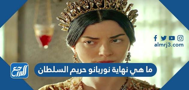 ما هي نهاية نوربانو حريم السلطان