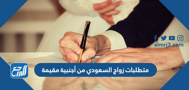 متطلبات زواج السعودي من أجنبية مقيمة