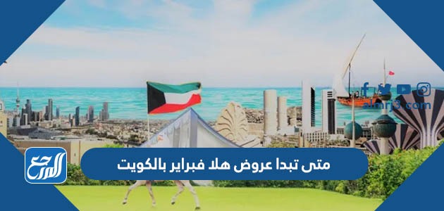 متى تبدا عروض هلا فبراير بالكويت