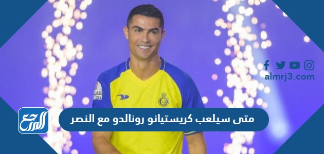 متى سيلعب كريستيانو رونالدو مع النصر