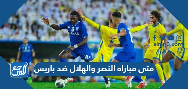 متى مباراه النصر والهلال ضد باريس