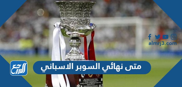 متى نهائي السوبر الاسباني