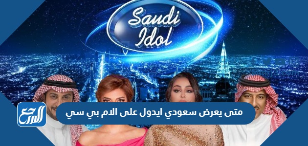 متى يعرض سعودي ايدول على الام بي سي