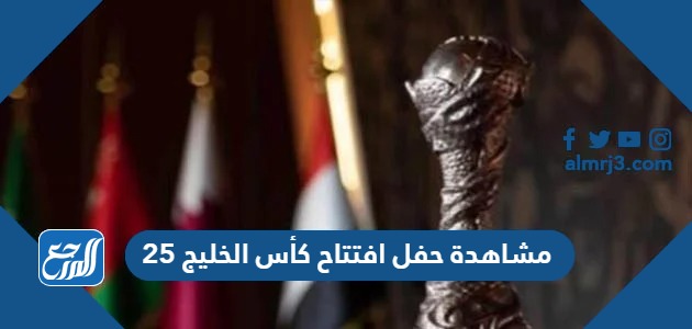 مشاهدة حفل افتتاح كأس الخليج 25