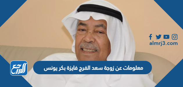 معلومات عن زوجة سعد الفرج فايزة بكر يونس