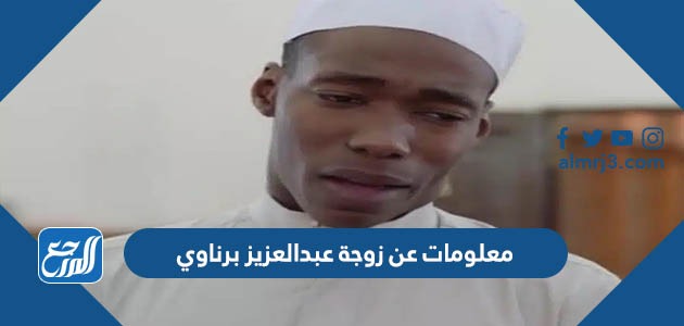 معلومات عن زوجة عبدالعزيز برناوي