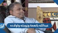 معلومات عن عبدالله بانعمة وزوجته واولاده