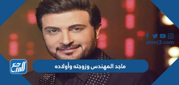 معلومات عن ماجد المهندس وزوجته وأولاده