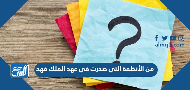 من الأنظمة التي صدرت في عهد الملك فهد