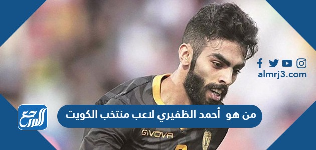 من هو أحمد الظفيري لاعب منتخب الكويت
