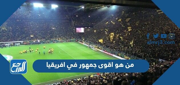 من هو اقوى جمهور في افريقيا 2026