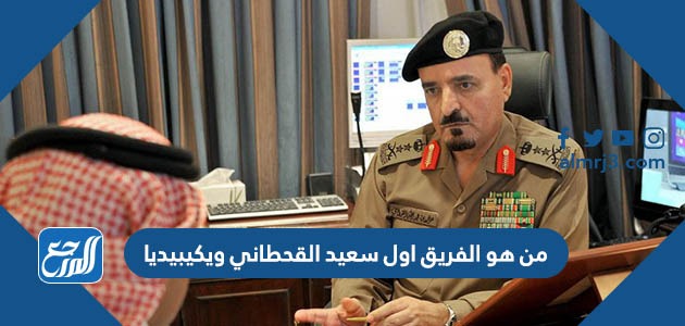 من هو الفريق اول سعيد القحطاني ويكيبيديا