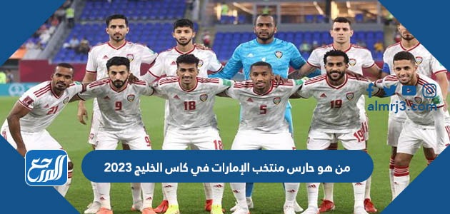 من هو حارس منتخب الإمارات في كاس الخليج 2023