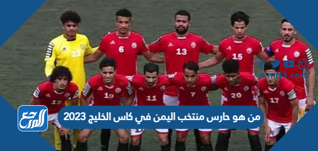 من هو حارس منتخب اليمن في كاس الخليج 2023