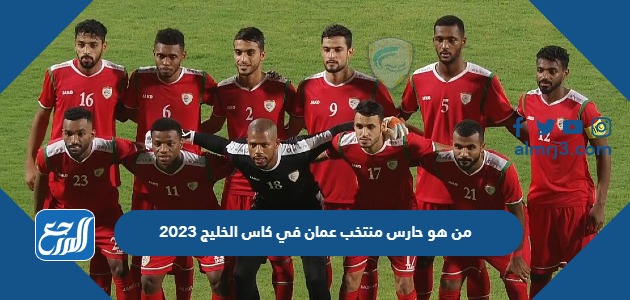 من هو حارس منتخب عمان في كاس الخليج 2023