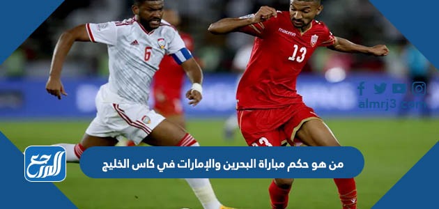 من هو حكم مباراة البحرين والإمارات في كاس الخليج 25