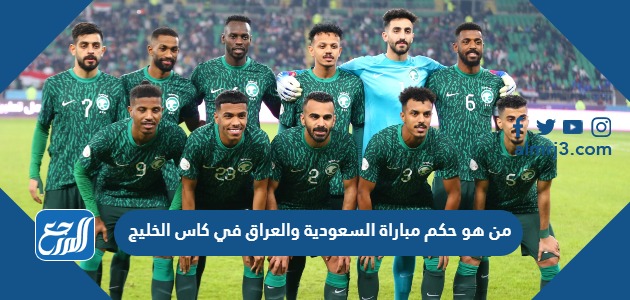من هو حكم مباراة السعودية والعراق في كاس الخليج