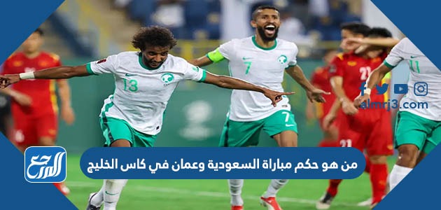 من هو حكم مباراة السعودية وعمان في كاس الخليج