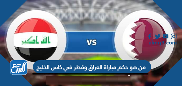من هو حكم مباراة العراق وقطر في كاس الخليج
