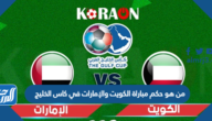 من هو حكم مباراة الكويت والإمارات في كاس الخليج 2023