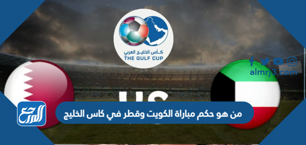 من هو حكم مباراة الكويت وقطر في كاس الخليج