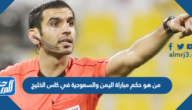 من هو حكم مباراة اليمن والسعودية في بطولة خليجي 25