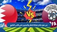 من هو حكم مباراة قطر والبحرين في كاس الخليج 2023