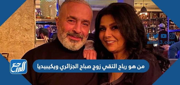 من هو رباح التقي زوج صباح الجزائري ويكيبيديا
