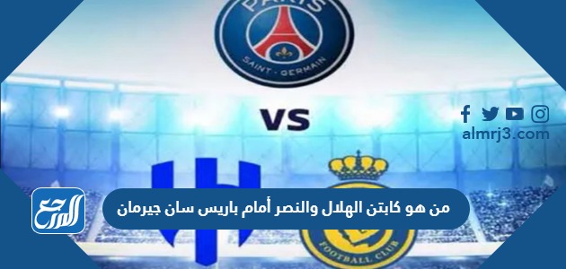 من هو كابتن الهلال والنصر أمام باريس سان جيرمان