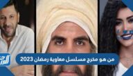 من هو مخرج مسلسل معاوية رمضان 2023