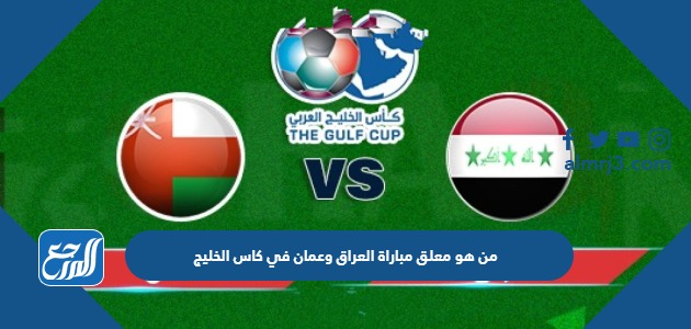 من هو معلق مباراة العراق وعمان في بطولة خليجي