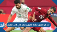 من هو معلق مباراة العراق وقطر في كاس الخليج 2023