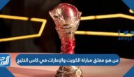 من هو معلق مباراة الكويت والإمارات في كاس الخليج 2023