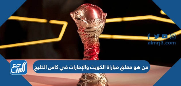 من هو معلق مباراة الكويت والإمارات في كاس الخليج